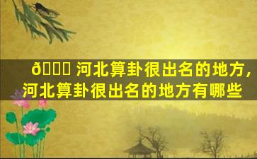 🍁 河北算卦很出名的地方,河北算卦很出名的地方有哪些